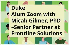 Duke Alum Zoom with Micah Gilmer, Phd &amp;#39;09. Senior partner at Frontline Solutions